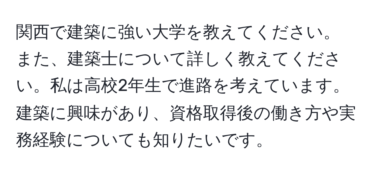 関西で建築に強い大学を教えてください。また、建築士について詳しく教えてください。私は高校2年生で進路を考えています。建築に興味があり、資格取得後の働き方や実務経験についても知りたいです。