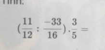 nnn.
( 11/12 : (-33)/16 ). 3/5 =