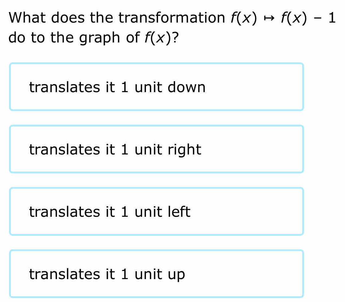 What does the transformation f(x)to f(x)-1
do to the graph of f(x) ?
translates it 1 unit down
translates it 1 unit right
translates it 1 unit left
translates it 1 unit up