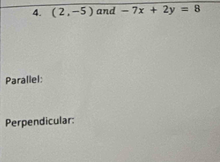 (2,-5) and -7x+2y=8
Parallel: 
Perpendicular: