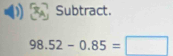 Subtract.
98.52-0.85=□