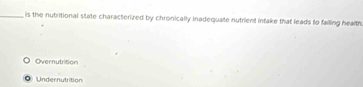 is the nutritional state characterized by chronically inadequate nutrient intake that leads to failing health.
Overnutrition
) Undernutrition