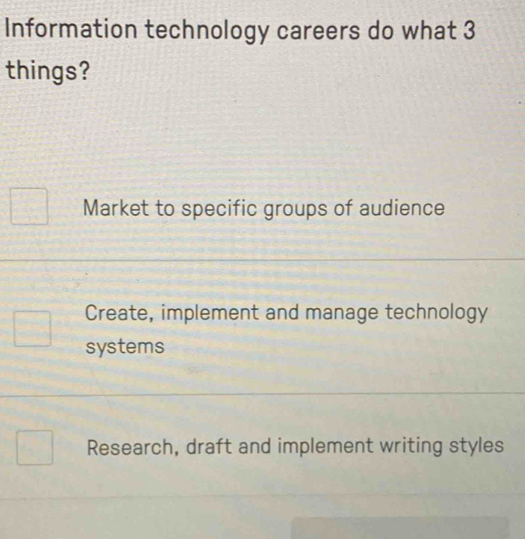 Information technology careers do what 3
things?
Market to specific groups of audience
Create, implement and manage technology
systems
Research, draft and implement writing styles