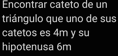 Encontrar cateto de un 
triángulo que uno de sus 
catetos es 4m y su 
hipotenusa 6m