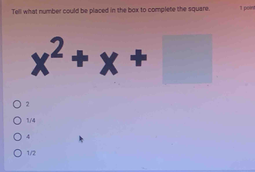 Tell what number could be placed in the box to complete the square. 1 poin
x^2+x+ ^□ 
2
1/4
4
1/2