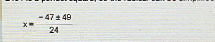 x= (-47± 49)/24 