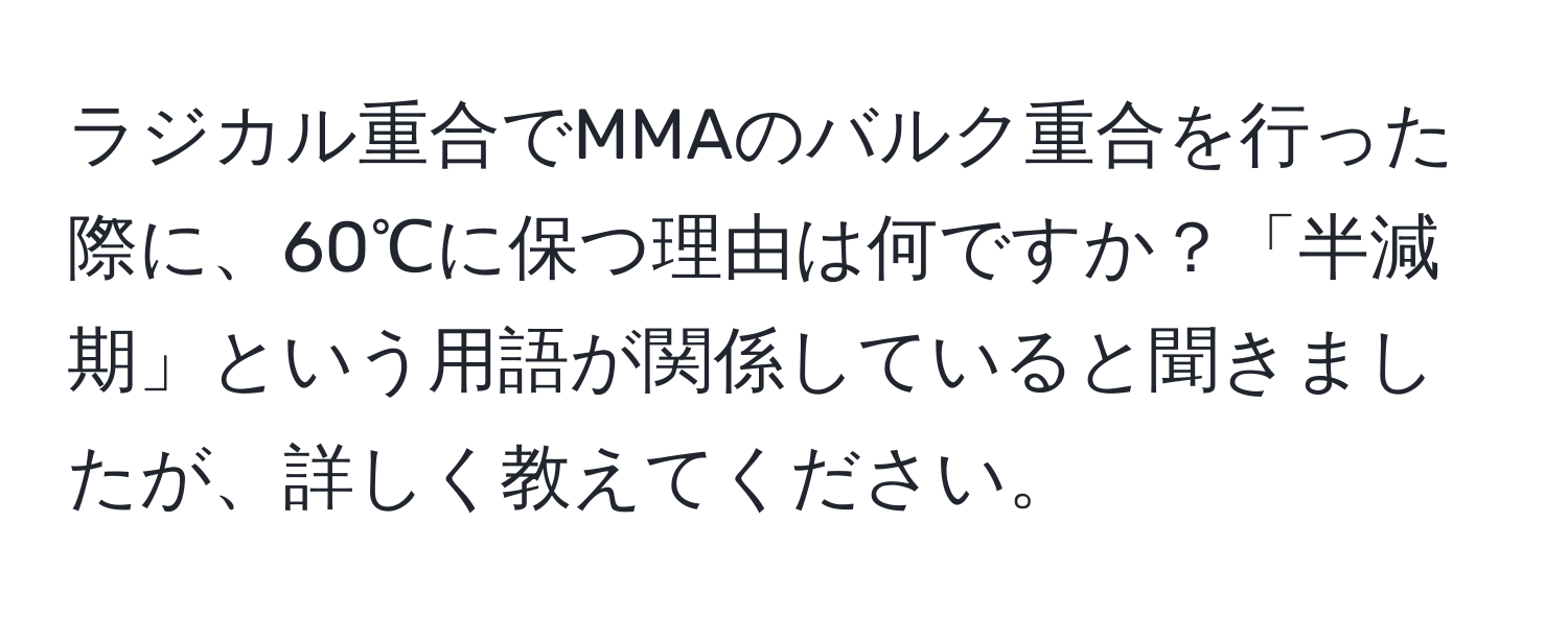 ラジカル重合でMMAのバルク重合を行った際に、60℃に保つ理由は何ですか？「半減期」という用語が関係していると聞きましたが、詳しく教えてください。