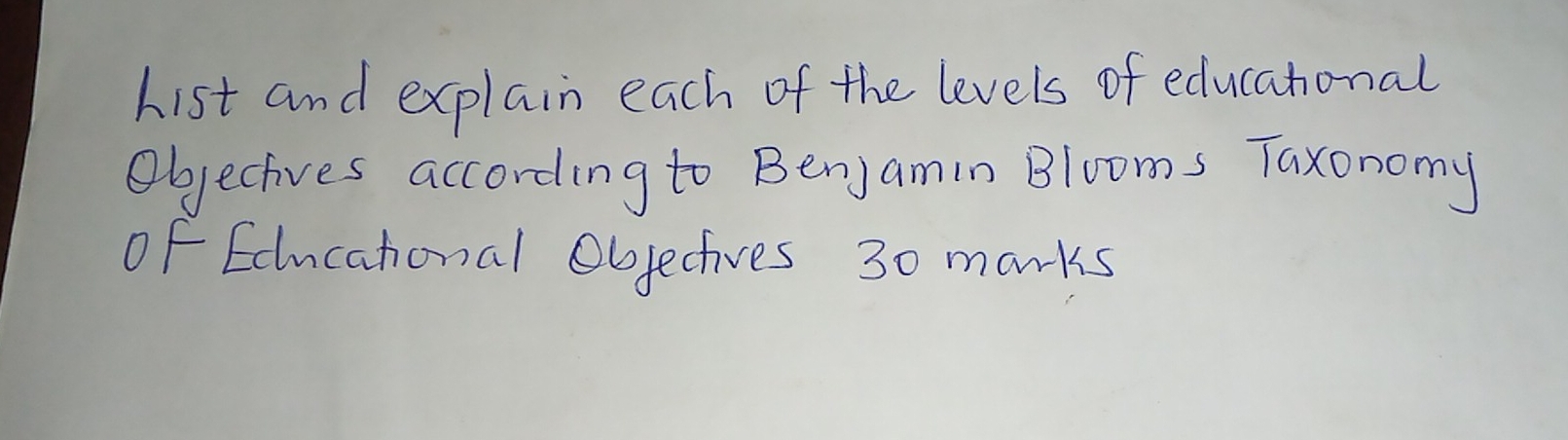 hist and explain each of the levels of educational 
Objecives according to BenjJamin Blooms Taxonomy 
of Edlncational Objectives 30 marks