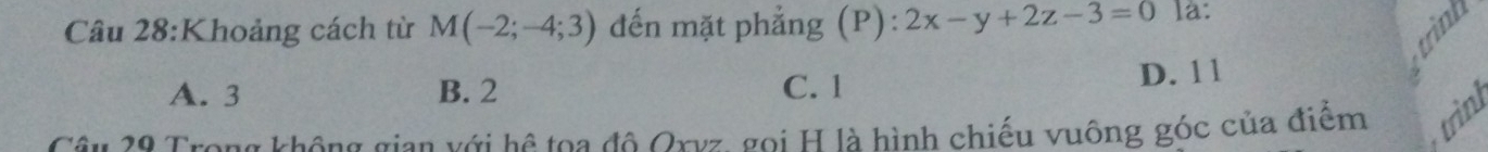 Khoảng cách từ M(-2;-4;3) đến mặt phẳng (P): 2x-y+2z-3=0 la:
A. 3 B. 2 C. 1 D. 1 1
Câu 20 Trong không gian với hệ toa đô Orvz, goi H là hình chiếu vuông góc của điểm trini