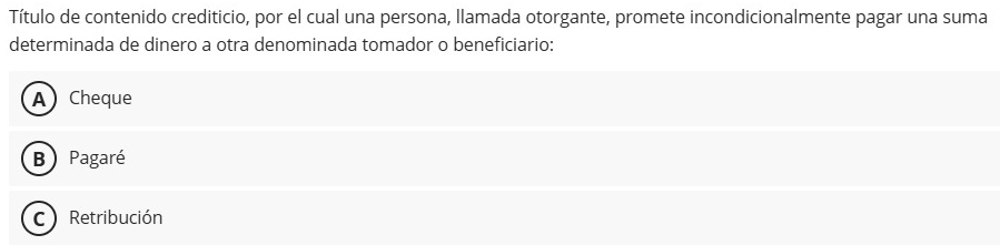 Título de contenido crediticio, por el cual una persona, llamada otorgante, promete incondicionalmente pagar una suma
determinada de dinero a otra denominada tomador o beneficiario:
ACheque
B) Pagaré
C Retribución