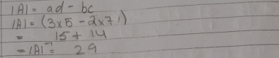 |A|=ad-bc
IAI=(3* 5-2* 7))
=15+14
=1Al^(-1)=29