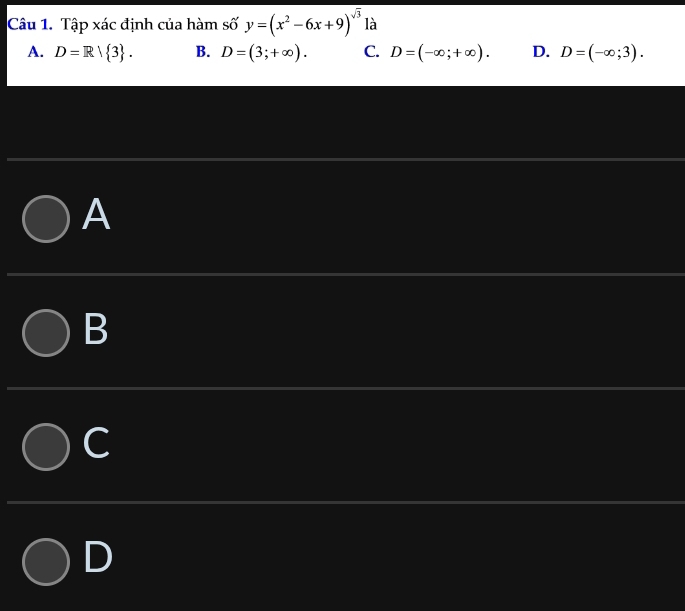 Tập xác định của hàm số y=(x^2-6x+9)^sqrt(3) là
A. D=R| 3. B. D=(3;+∈fty ). C. D=(-∈fty ;+∈fty ). D. D=(-∈fty ;3). 
A
B
C
D