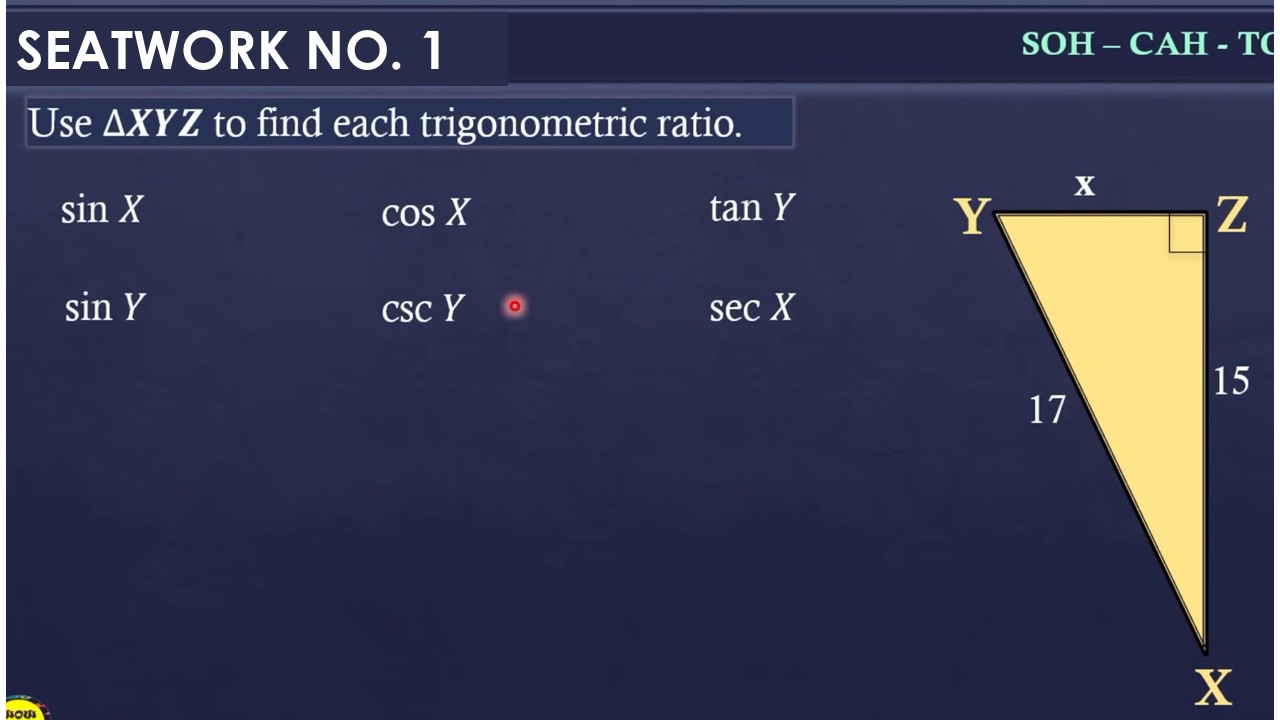 SEATWORK NO. 1 SOH - CAH - TC 
Use △ XYZ to find each trigonometric ratio.
sin X
cos X
tan Y
sin Y
csc Y°
sec X