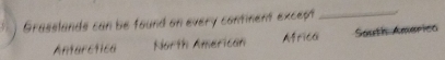 Grasslands can be found on every continent except_
Anterctica North American Africa South Americo