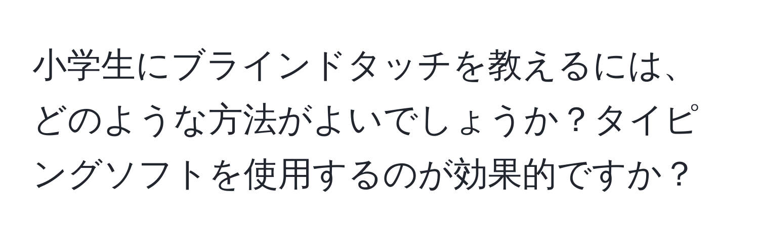 小学生にブラインドタッチを教えるには、どのような方法がよいでしょうか？タイピングソフトを使用するのが効果的ですか？