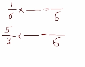  1/6 * _  =frac 6
 5/3 * _ -frac 6 _