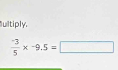 Iultiply.
 (-3)/5 * -9.5=□