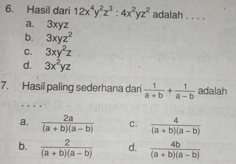 Hasil dari 12x^4y^2z^3:4x^2yz^2 adalah . . . .
a. ₹3xyz
b. 3xyz^2
C. 3xy^2z
d. 3x^2yz
7. Hasil paling sederhana dari  1/a+b + 1/a-b  adalah
a.  2a/(a+b)(a-b) 
C.  4/(a+b)(a-b) 
b.  2/(a+b)(a-b) 
d.  4b/(a+b)(a-b) 