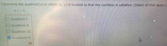 Determine the quadrant(s) in which (x,y) is located so that the condition is satisfied. (Select all that apply.)
x
Quadrant I
Quadrant II
Quadrant III
Quadrant tV