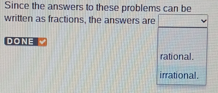 Since the answers to these problems can be
written as fractions, the answers are
DONE
rational .
irrational .