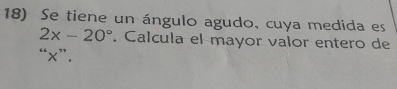 Se tiene un ángulo agudo, cuya medida es
2x-20°. Całcula el mayor valor entero de 
“ x ”.