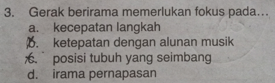 Gerak berirama memerlukan fokus pada….
a. kecepatan langkah. ketepatan dengan alunan musik
posisi tubuh yang seimbang
d. irama pernapasan