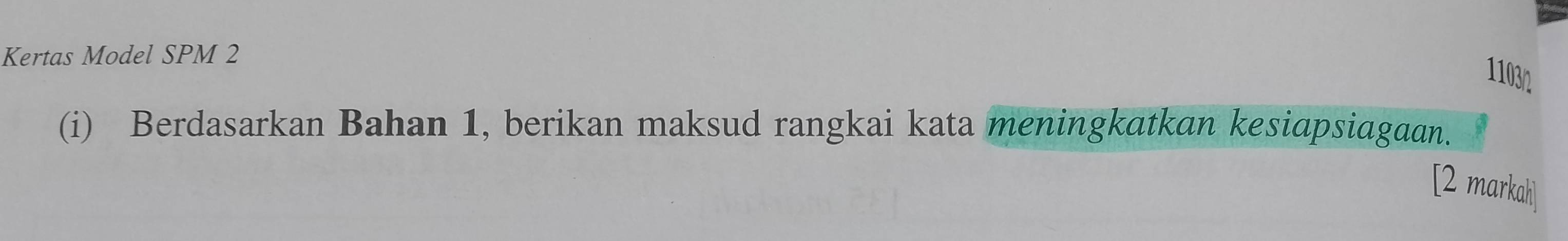 Kertas Model SPM 2 
1103/ 
(i) Berdasarkan Bahan 1, berikan maksud rangkai kata meningkatkan kesiapsiagaan. 
[2 markahi]