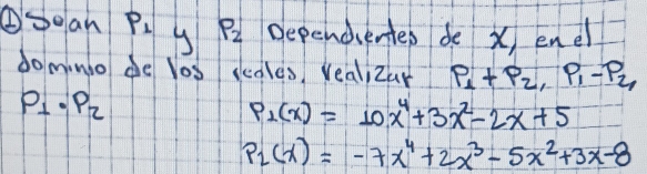 ⑥Sean P_1 P_2 Dependientep de x, ene 
do mino de los ccales, reali zar P_1+P_2, P_1-P_4
P_1· P_2
P_1(x)=10x^4+3x^2-2x+5
P_2(x)=-7x^4+2x^3-5x^2+3x-8