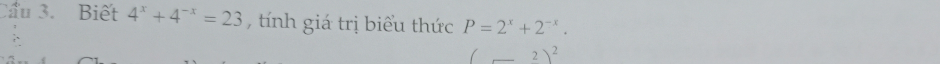 Cầu 3. Biết 4^x+4^(-x)=23 , tnh giá trị biểu thức P=2^x+2^(-x).
2)^2