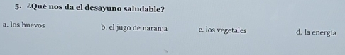 ¿Qué nos da el desayuno saludable?
a. los huevos b. el jugo de naranja c. los vegetales d. la energía
