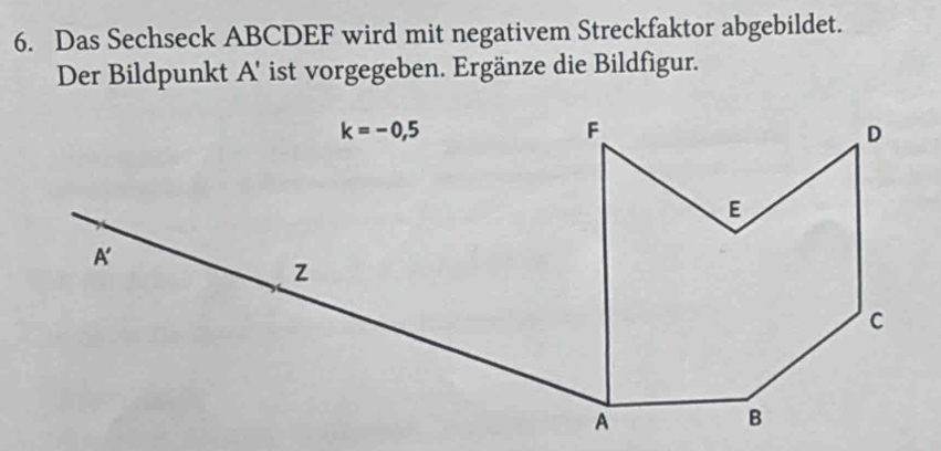 Das Sechseck ABCDEF wird mit negativem Streckfaktor abgebildet.
Der Bildpunkt A' ist vorgegeben. Ergänze die Bildfigur.