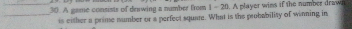 A game consists of drawing a number from 1 - 20. A player wins if the number drawn 
_is either a prime number or a perfect square. What is the probability of winning in