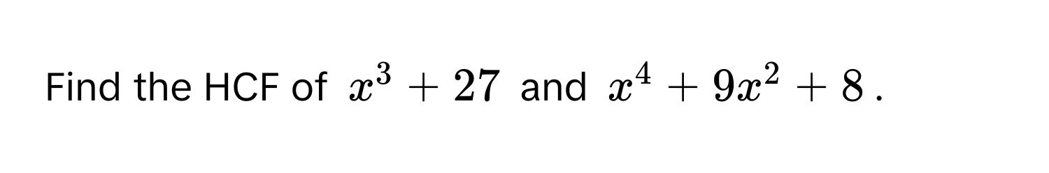 Find the HCF of $x^3+27$ and $x^4+9x^2+8$.