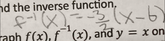 nd the inverse function. 
raph f(x), f^(-1)(x) , and y=x on