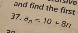 isive 
and find the first 
37. a_n=10+8n