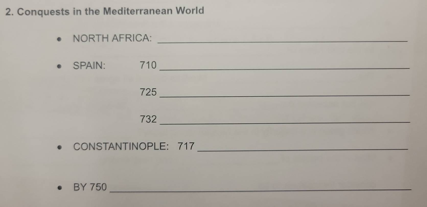 Conquests in the Mediterranean World 
NORTH AFRICA:_ 
SPAIN: 710 _
725 _
732 _ 
CONSTANTINOPLE: 717 _ 
BY 750 _