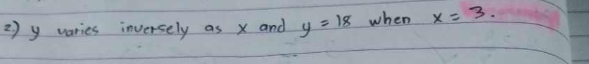 2 ) y varies inversely as x and y=18 when x=3.