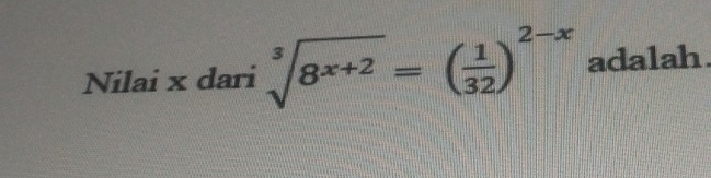 Nilai x dari sqrt[3](8^(x+2))=( 1/32 )^2-x adalah.