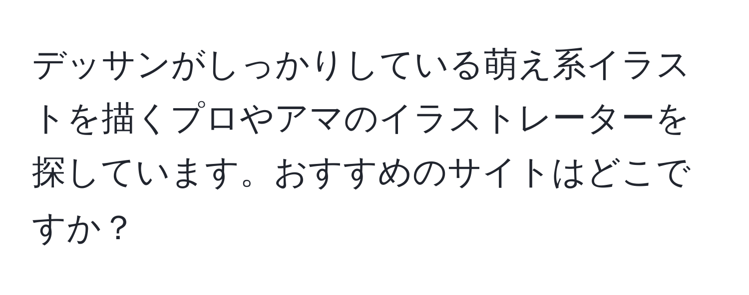 デッサンがしっかりしている萌え系イラストを描くプロやアマのイラストレーターを探しています。おすすめのサイトはどこですか？