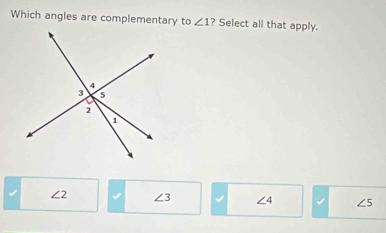 Which angles are complementary to ∠ 1 ? Select all that apply.
∠ 2
∠ 3 I ∠ 4 ∠ 5