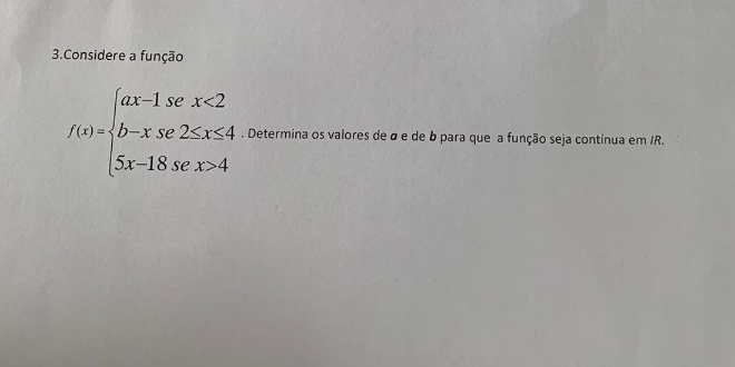 Considere a função
f(x)=beginarrayl ax-1sex<2 b-xse2≤ x≤ 4 5x-18sex>-4endarray.. Determina os valores de á e de b para que a função seja contínua em IR.