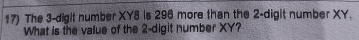 The 3-digit number XY8 is 296 more than the 2 -digit number XY. 
What is the value of the 2 -digit number XY?