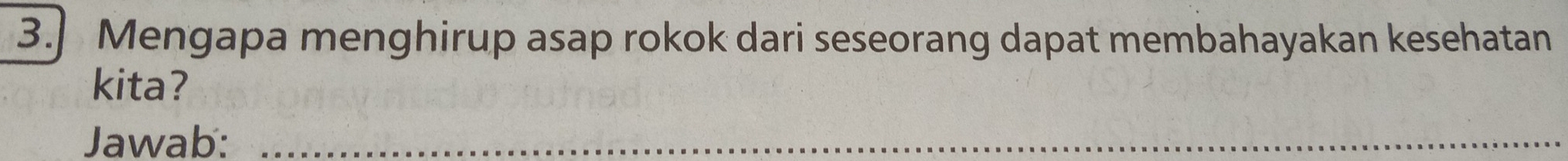 Mengapa menghirup asap rokok dari seseorang dapat membahayakan kesehatan 
kita? 
Jawab:_