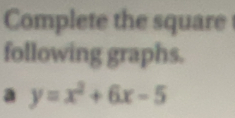 Complete the square 
following graphs.
y=x^2+6x-5