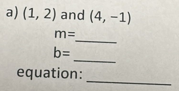 (1,2) and (4,-1)
_
m=
_
b=
_ 
equation: