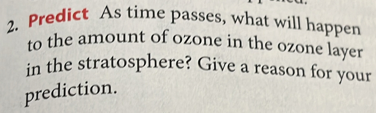 Predict As time passes, what will happen 
to the amount of ozone in the ozone layer 
in the stratosphere? Give a reason for your 
prediction.