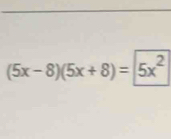 (5x-8)(5x+8)=5x^2