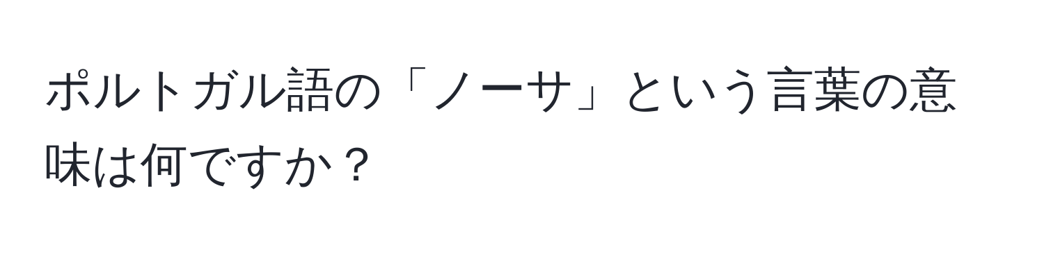 ポルトガル語の「ノーサ」という言葉の意味は何ですか？