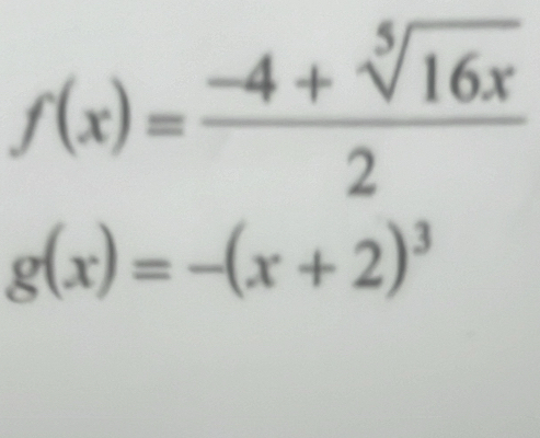 f(x)= (-4+sqrt[5](16x))/2 
g(x)=-(x+2)^3