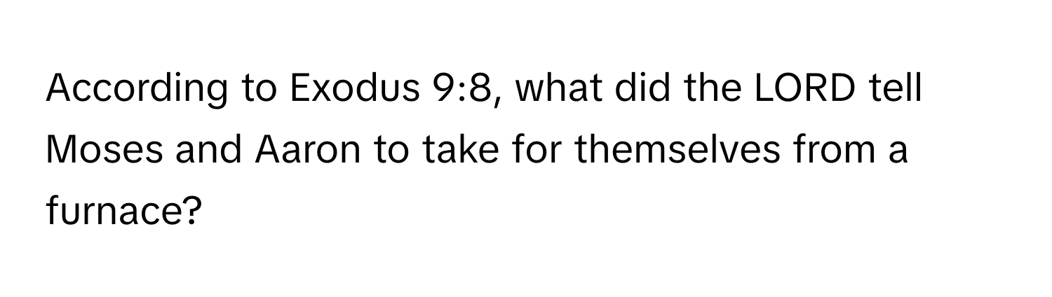 According to Exodus 9:8, what did the LORD tell Moses and Aaron to take for themselves from a furnace?